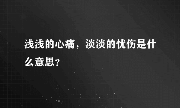 浅浅的心痛，淡淡的忧伤是什么意思？