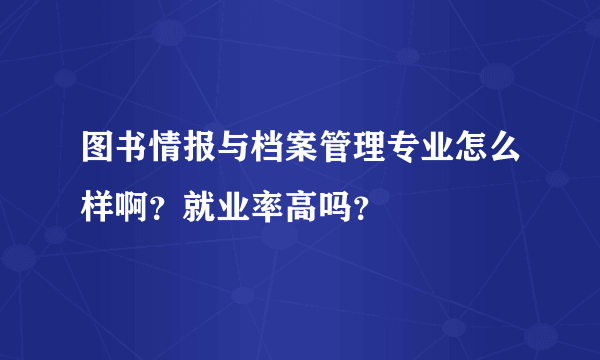 图书情报与档案管理专业怎么样啊？就业率高吗？