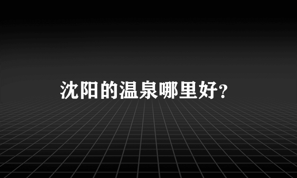 沈阳的温泉哪里好？