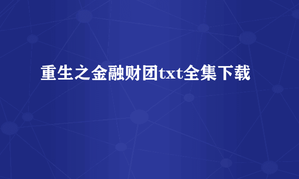 重生之金融财团txt全集下载