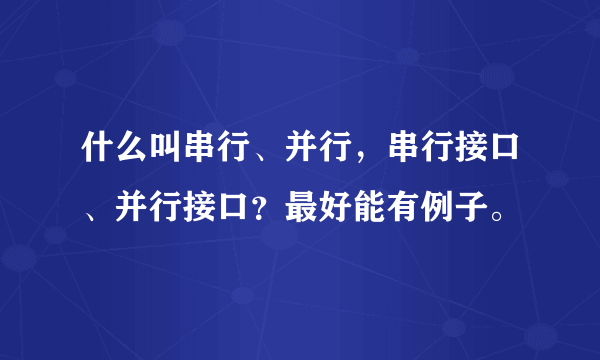 什么叫串行、并行，串行接口、并行接口？最好能有例子。