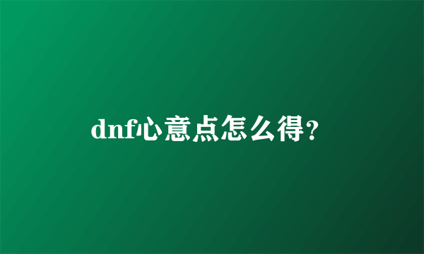 dnf心意点怎么得？