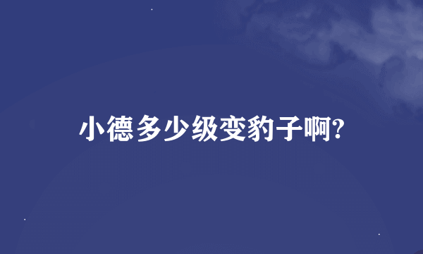 小德多少级变豹子啊?