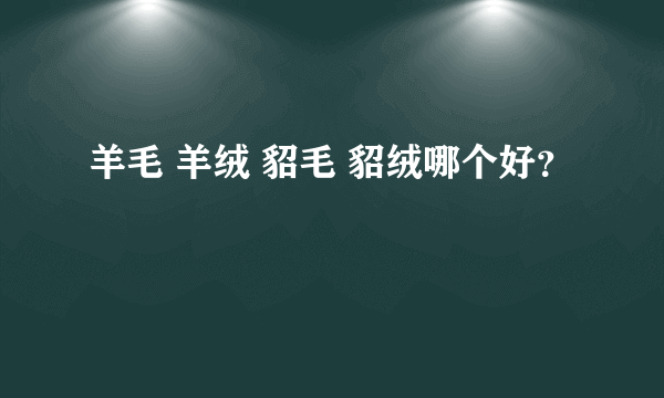 羊毛 羊绒 貂毛 貂绒哪个好？