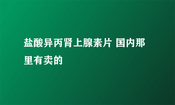 盐酸异丙肾上腺素片 国内那里有卖的