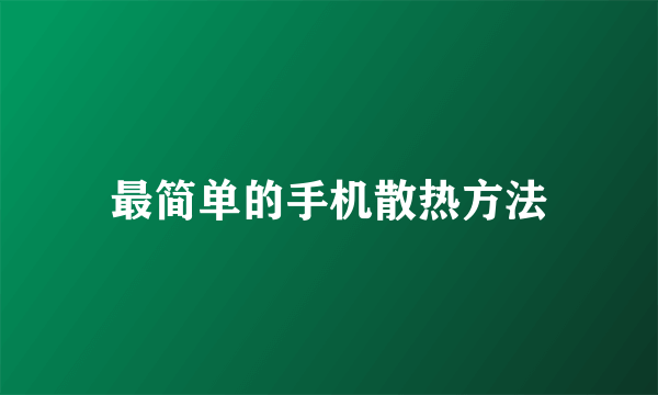 最简单的手机散热方法