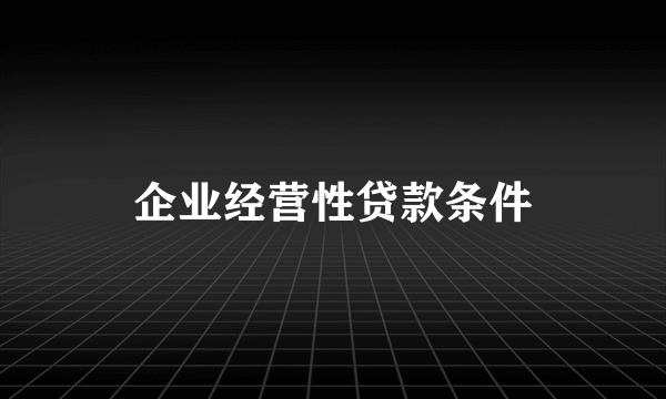 企业经营性贷款条件