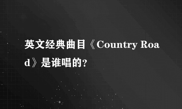 英文经典曲目《Country Road》是谁唱的？