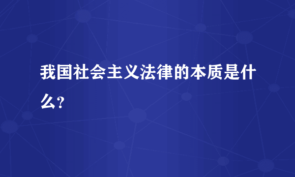 我国社会主义法律的本质是什么？