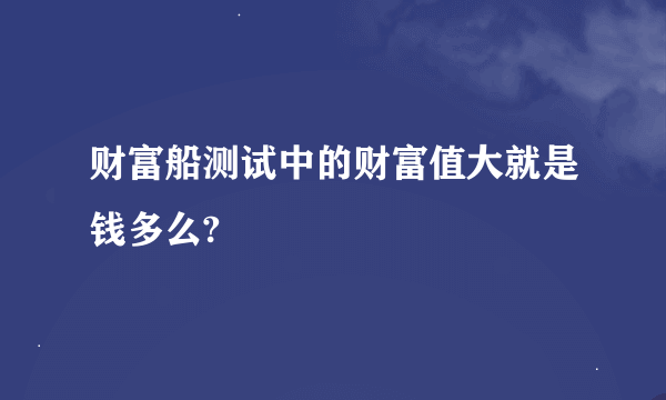 财富船测试中的财富值大就是钱多么?