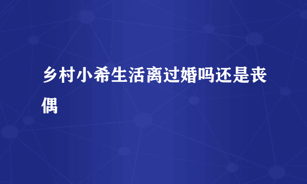 乡村小希生活离过婚吗还是丧偶