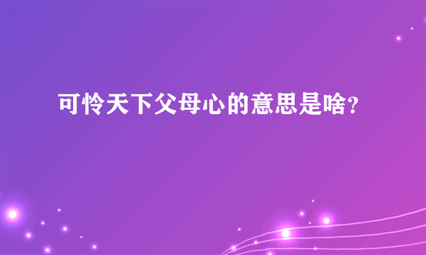 可怜天下父母心的意思是啥？