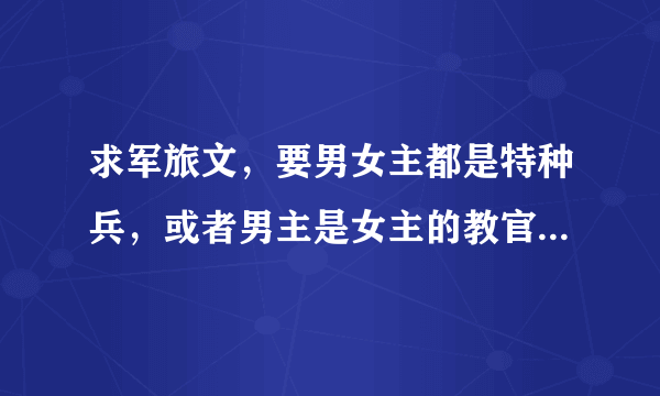 求军旅文，要男女主都是特种兵，或者男主是女主的教官，要男女主都很厉害，结局HE，一对一，不要太肉的