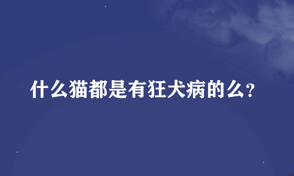 什么猫都是有狂犬病的么？