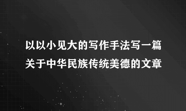 以以小见大的写作手法写一篇关于中华民族传统美德的文章