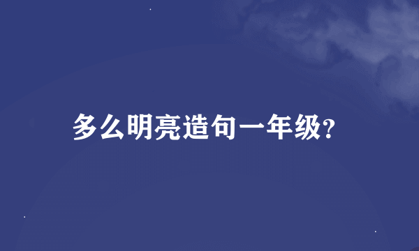 多么明亮造句一年级？