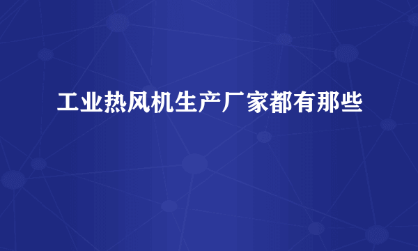 工业热风机生产厂家都有那些