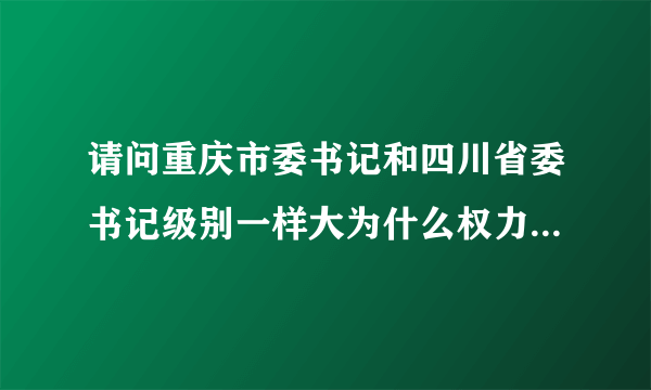 请问重庆市委书记和四川省委书记级别一样大为什么权力不一样?