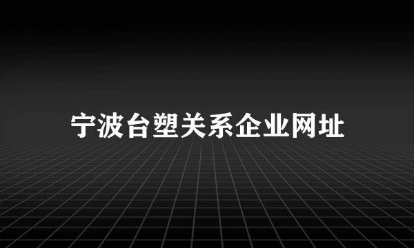 宁波台塑关系企业网址