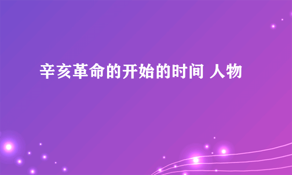 辛亥革命的开始的时间 人物