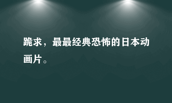 跪求，最最经典恐怖的日本动画片。