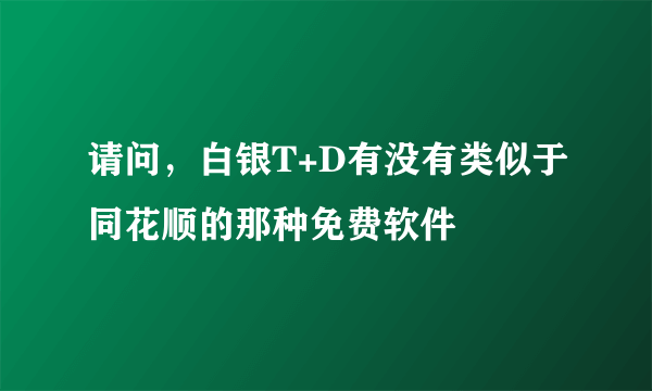 请问，白银T+D有没有类似于同花顺的那种免费软件