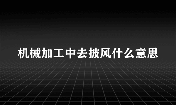 机械加工中去披风什么意思