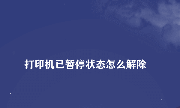 
打印机已暂停状态怎么解除
