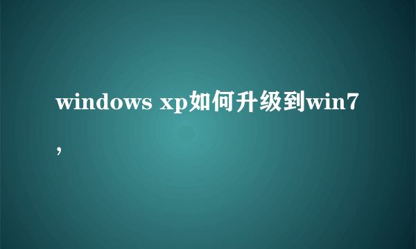 windows xp如何升级到win7,