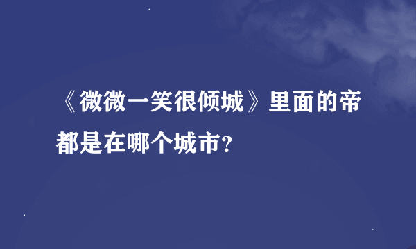 《微微一笑很倾城》里面的帝都是在哪个城市？