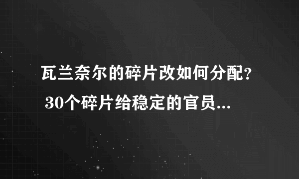 瓦兰奈尔的碎片改如何分配？ 30个碎片给稳定的官员 还是彪分？ 怎么才算公平