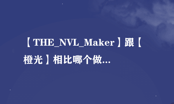 【THE_NVL_Maker】跟【橙光】相比哪个做游戏比较好？