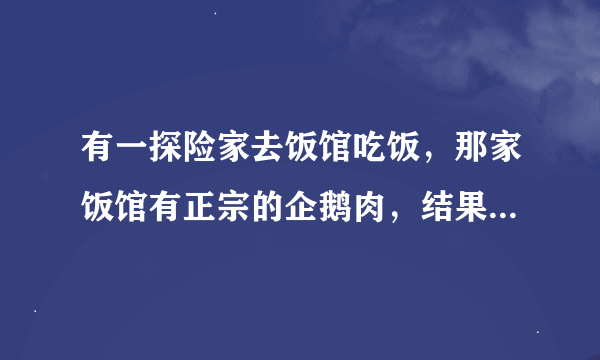有一探险家去饭馆吃饭，那家饭馆有正宗的企鹅肉，结果吃完之后就自杀了，这是为什么？