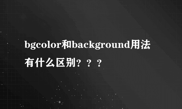 bgcolor和background用法有什么区别？？？