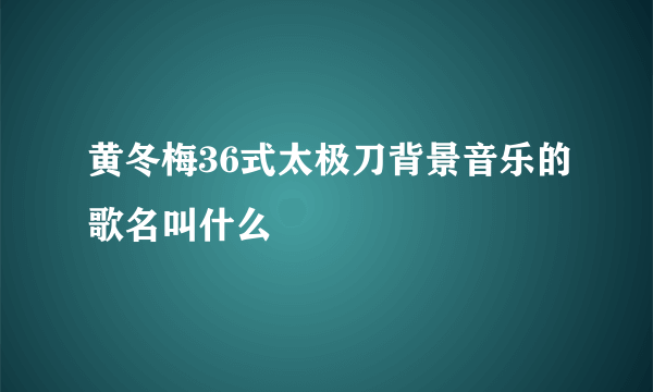 黄冬梅36式太极刀背景音乐的歌名叫什么