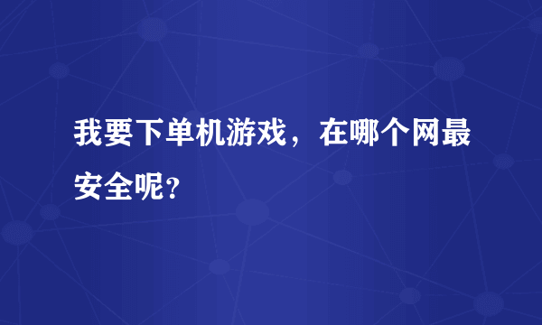 我要下单机游戏，在哪个网最安全呢？