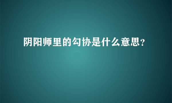 阴阳师里的勾协是什么意思？