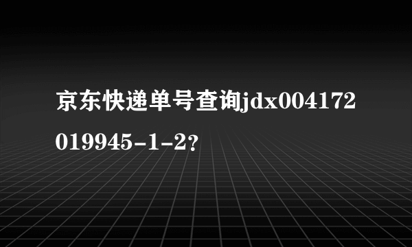 京东快递单号查询jdx004172019945-1-2？