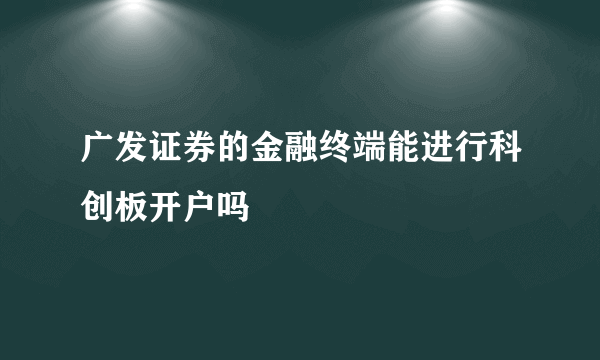 广发证券的金融终端能进行科创板开户吗