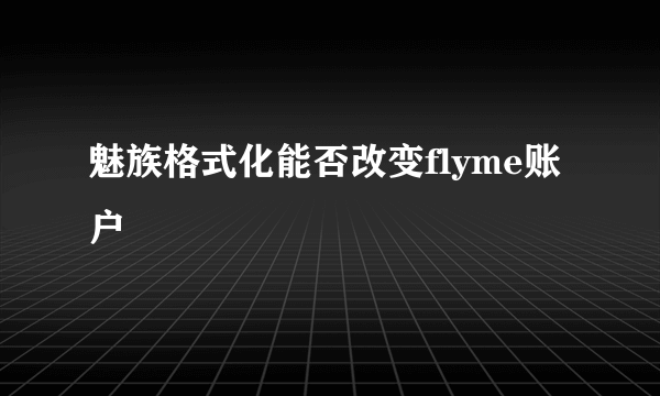 魅族格式化能否改变flyme账户