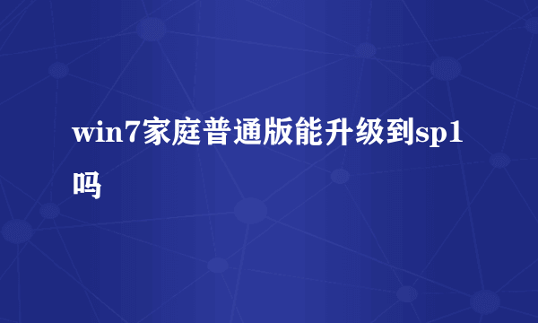 win7家庭普通版能升级到sp1吗