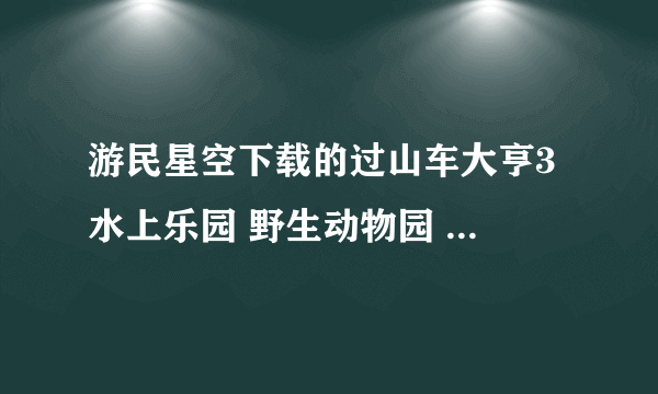 游民星空下载的过山车大亨3 水上乐园 野生动物园 怎么安装？