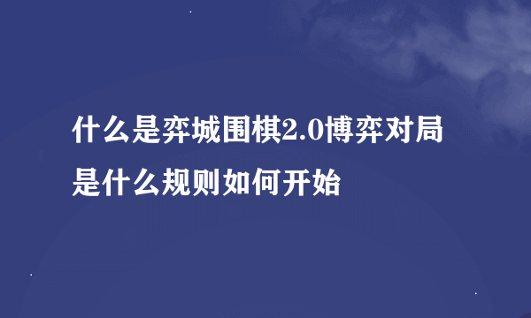 什么是弈城围棋2.0博弈对局是什么规则如何开始