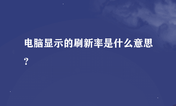 电脑显示的刷新率是什么意思？