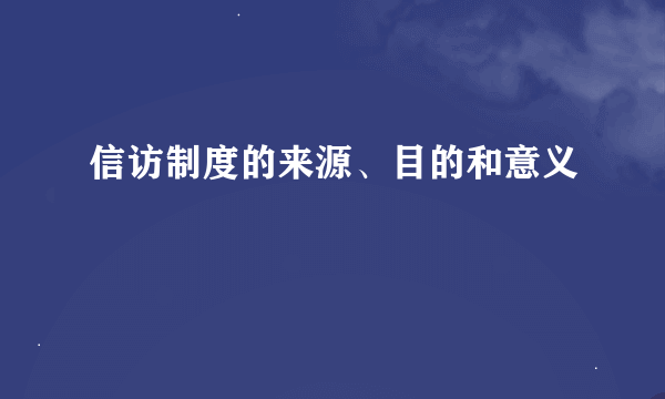 信访制度的来源、目的和意义