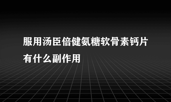 服用汤臣倍健氨糖软骨素钙片有什么副作用