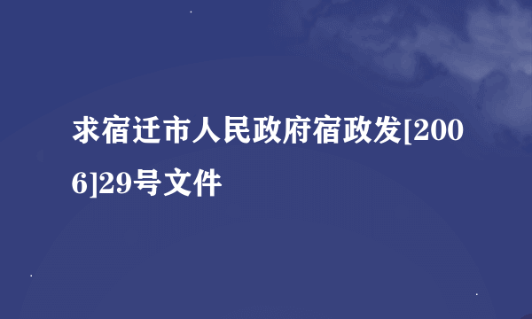 求宿迁市人民政府宿政发[2006]29号文件