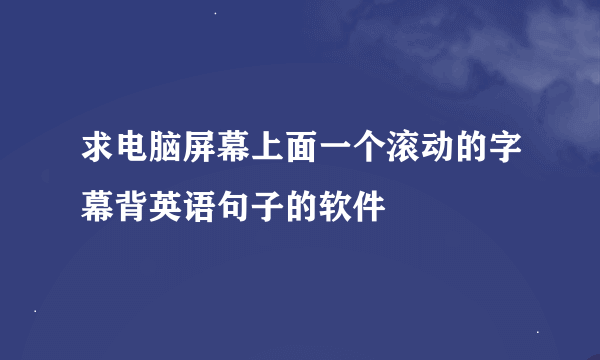 求电脑屏幕上面一个滚动的字幕背英语句子的软件