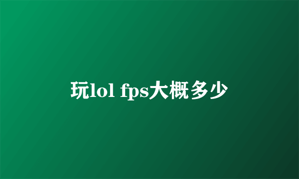 玩lol fps大概多少