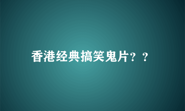 香港经典搞笑鬼片？？